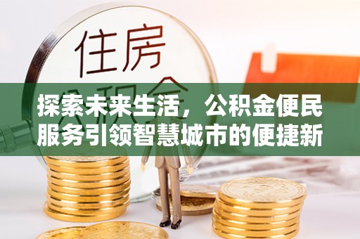 颍东探索未来生活，公积金便民服务引领智慧城市的便捷新体验