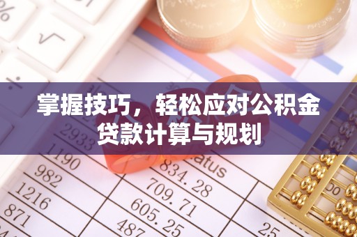 颍东掌握技巧，轻松应对公积金贷款计算与规划