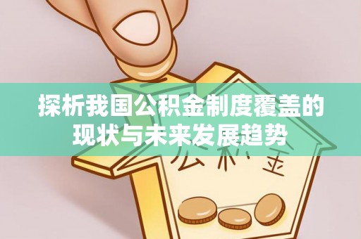 颍东探析我国公积金制度覆盖的现状与未来发展趋势