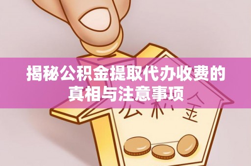 颍东揭秘公积金提取代办收费的真相与注意事项