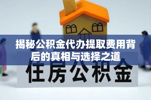 颍东揭秘公积金代办提取费用背后的真相与选择之道