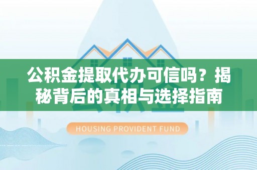 颍东公积金提取代办可信吗？揭秘背后的真相与选择指南
