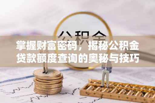 颍东掌握财富密码，揭秘公积金贷款额度查询的奥秘与技巧