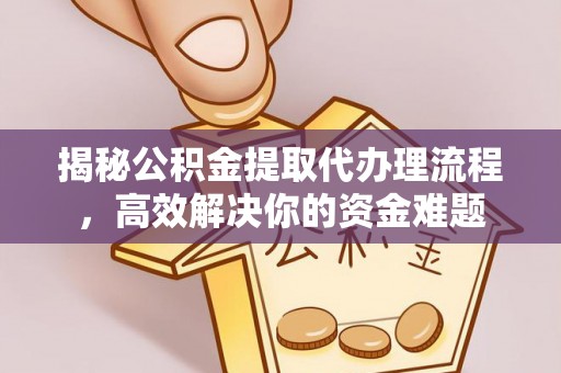 颍东揭秘公积金提取代办理流程，高效解决你的资金难题