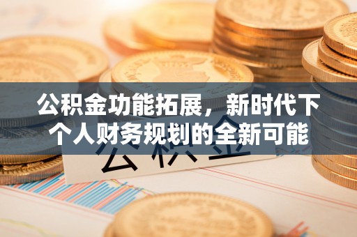 颍东公积金功能拓展，新时代下个人财务规划的全新可能