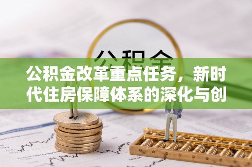 颍东公积金改革重点任务，新时代住房保障体系的深化与创新