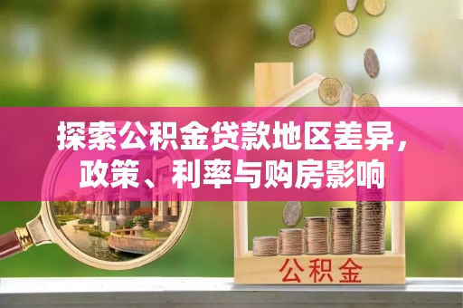 颍东探索公积金贷款地区差异，政策、利率与购房影响