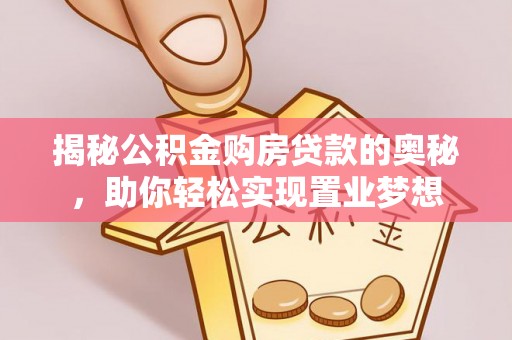 颍东揭秘公积金购房贷款的奥秘，助你轻松实现置业梦想