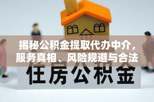 颍东揭秘公积金提取代办中介，服务真相、风险规避与合法途径