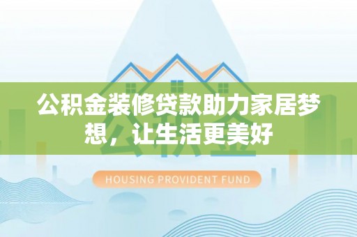 颍东公积金装修贷款助力家居梦想，让生活更美好