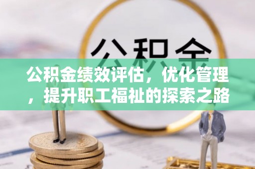 颍东公积金绩效评估，优化管理，提升职工福祉的探索之路