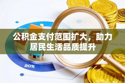 颍东公积金支付范围扩大，助力居民生活品质提升