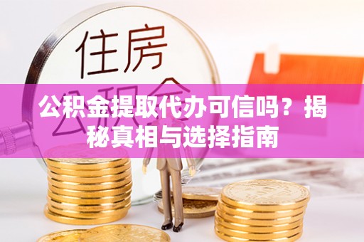 颍东公积金提取代办可信吗？揭秘真相与选择指南