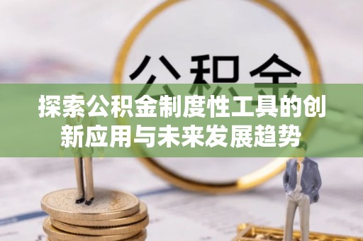 颍东探索公积金制度性工具的创新应用与未来发展趋势