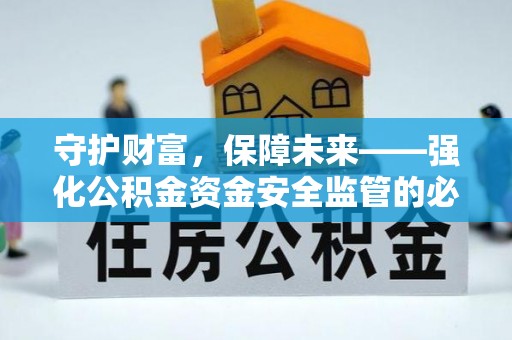 颍东守护财富，保障未来——强化公积金资金安全监管的必要性