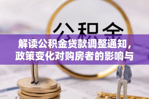 颍东解读公积金贷款调整通知，政策变化对购房者的影响与应对策略