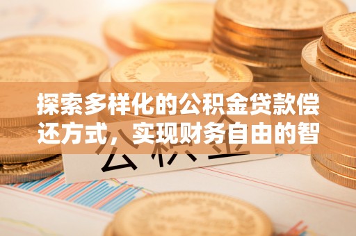 颍东探索多样化的公积金贷款偿还方式，实现财务自由的智慧选择