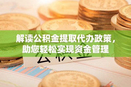 颍东解读公积金提取代办政策，助您轻松实现资金管理