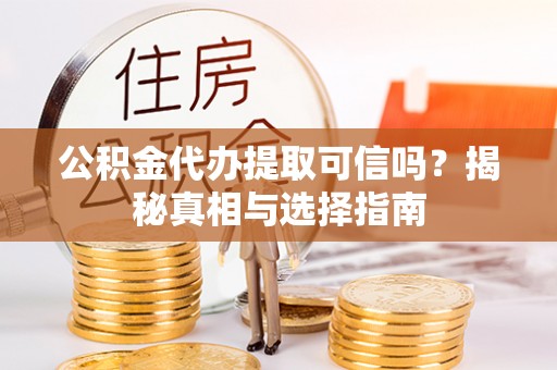 颍东公积金代办提取可信吗？揭秘真相与选择指南