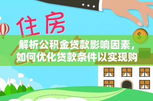 颍东解析公积金贷款影响因素，如何优化贷款条件以实现购房梦想