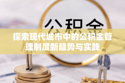 颍东探索现代城市中的公积金管理制度新趋势与实践