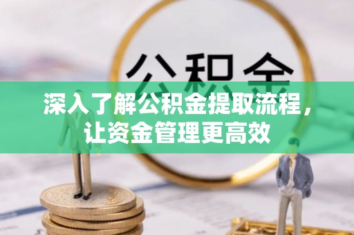 颍东深入了解公积金提取流程，让资金管理更高效
