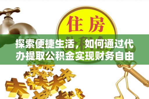 颍东探索便捷生活，如何通过代办提取公积金实现财务自由