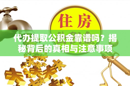 颍东代办提取公积金靠谱吗？揭秘背后的真相与注意事项