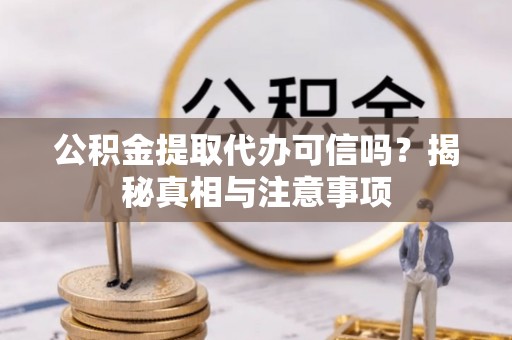 颍东公积金提取代办可信吗？揭秘真相与注意事项