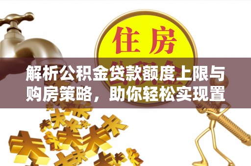 颍东解析公积金贷款额度上限与购房策略，助你轻松实现置业梦想
