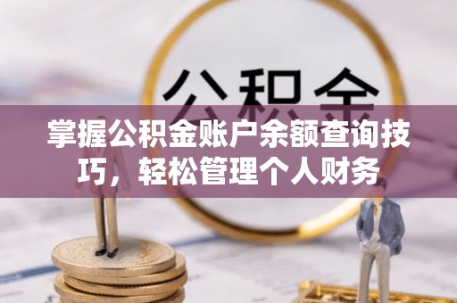 颍东掌握公积金账户余额查询技巧，轻松管理个人财务