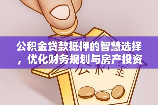 颍东公积金贷款抵押的智慧选择，优化财务规划与房产投资