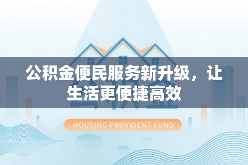 颍东公积金便民服务新升级，让生活更便捷高效