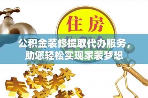 颍东公积金装修提取代办服务，助您轻松实现家装梦想