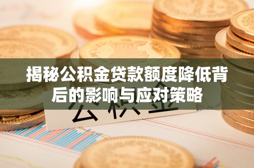颍东揭秘公积金贷款额度降低背后的影响与应对策略
