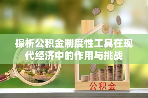 颍东探析公积金制度性工具在现代经济中的作用与挑战