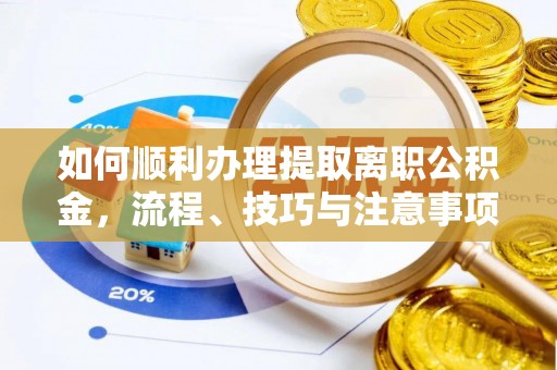 颍东如何顺利办理提取离职公积金，流程、技巧与注意事项全解析