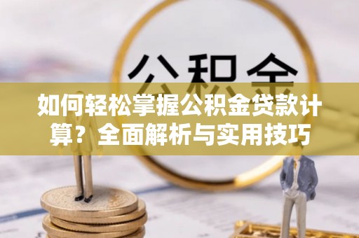 颍东如何轻松掌握公积金贷款计算？全面解析与实用技巧