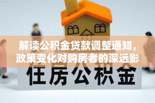 颍东解读公积金贷款调整通知，政策变化对购房者的深远影响