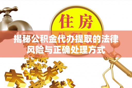 颍东揭秘公积金代办提取的法律风险与正确处理方式