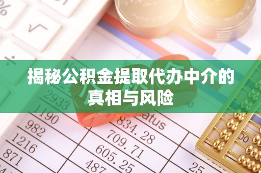颍东揭秘公积金提取代办中介的真相与风险