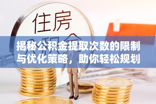 颍东揭秘公积金提取次数的限制与优化策略，助你轻松规划财务未来