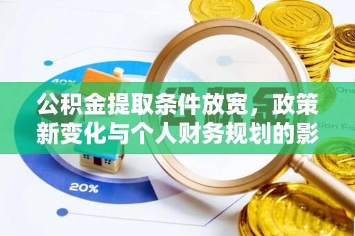 颍东公积金提取条件放宽，政策新变化与个人财务规划的影响