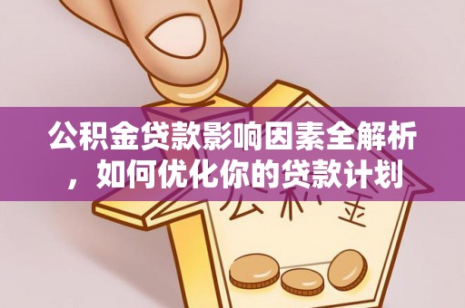 颍东公积金贷款影响因素全解析，如何优化你的贷款计划