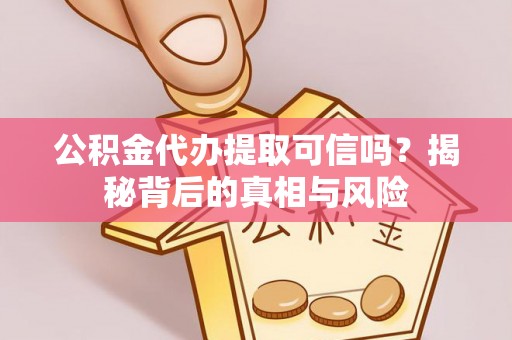 颍东公积金代办提取可信吗？揭秘背后的真相与风险