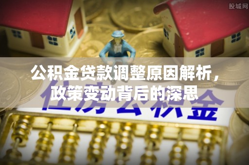 颍东公积金贷款调整原因解析，政策变动背后的深思