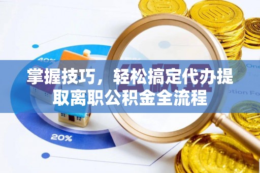 颍东掌握技巧，轻松搞定代办提取离职公积金全流程