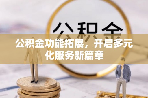 颍东公积金功能拓展，开启多元化服务新篇章