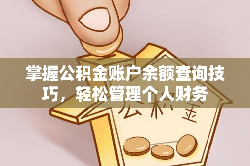 颍东掌握公积金账户余额查询技巧，轻松管理个人财务
