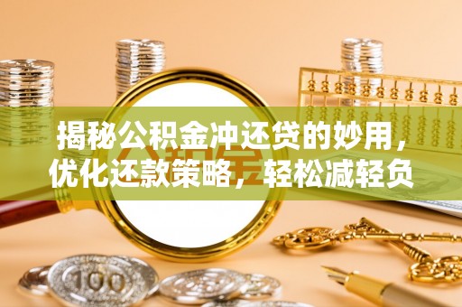 颍东揭秘公积金冲还贷的妙用，优化还款策略，轻松减轻负担